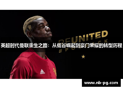 英超时代曼联重生之路：从低谷崛起到豪门荣耀的转型历程