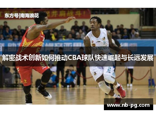 解密战术创新如何推动CBA球队快速崛起与长远发展