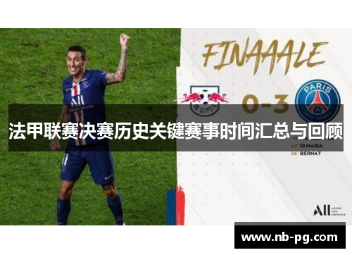 法甲联赛决赛历史关键赛事时间汇总与回顾