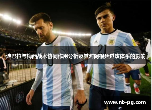 迪巴拉与梅西战术协同作用分析及其对阿根廷进攻体系的影响