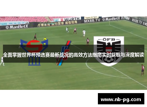 全面掌握世界杯预选赛最新战况的高效方法指南实时获取与深度解读