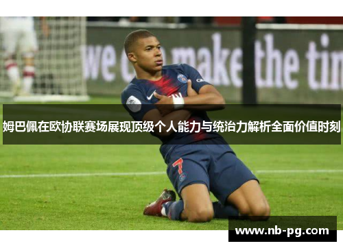姆巴佩在欧协联赛场展现顶级个人能力与统治力解析全面价值时刻