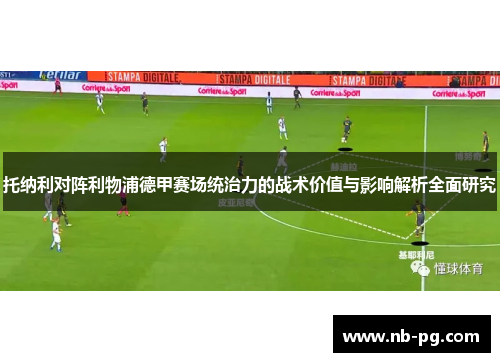 托纳利对阵利物浦德甲赛场统治力的战术价值与影响解析全面研究