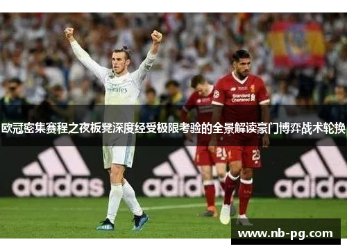 欧冠密集赛程之夜板凳深度经受极限考验的全景解读豪门博弈战术轮换