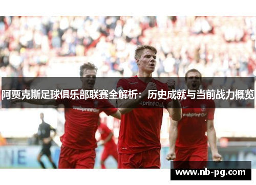 阿贾克斯足球俱乐部联赛全解析：历史成就与当前战力概览