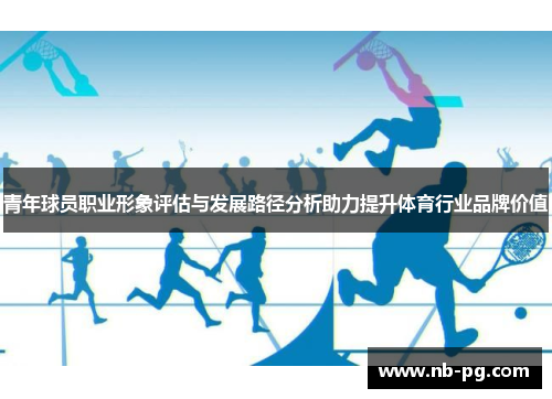 青年球员职业形象评估与发展路径分析助力提升体育行业品牌价值