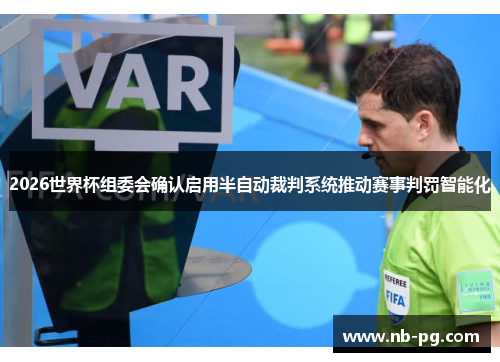 2026世界杯组委会确认启用半自动裁判系统推动赛事判罚智能化