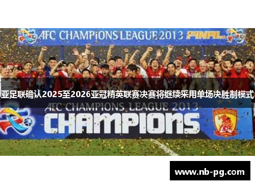 亚足联确认2025至2026亚冠精英联赛决赛将继续采用单场决胜制模式