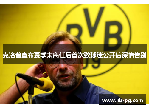 克洛普宣布赛季末离任后首次致球迷公开信深情告别