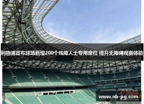 利物浦宣布球场新增200个残障人士专用席位 提升无障碍观赛体验